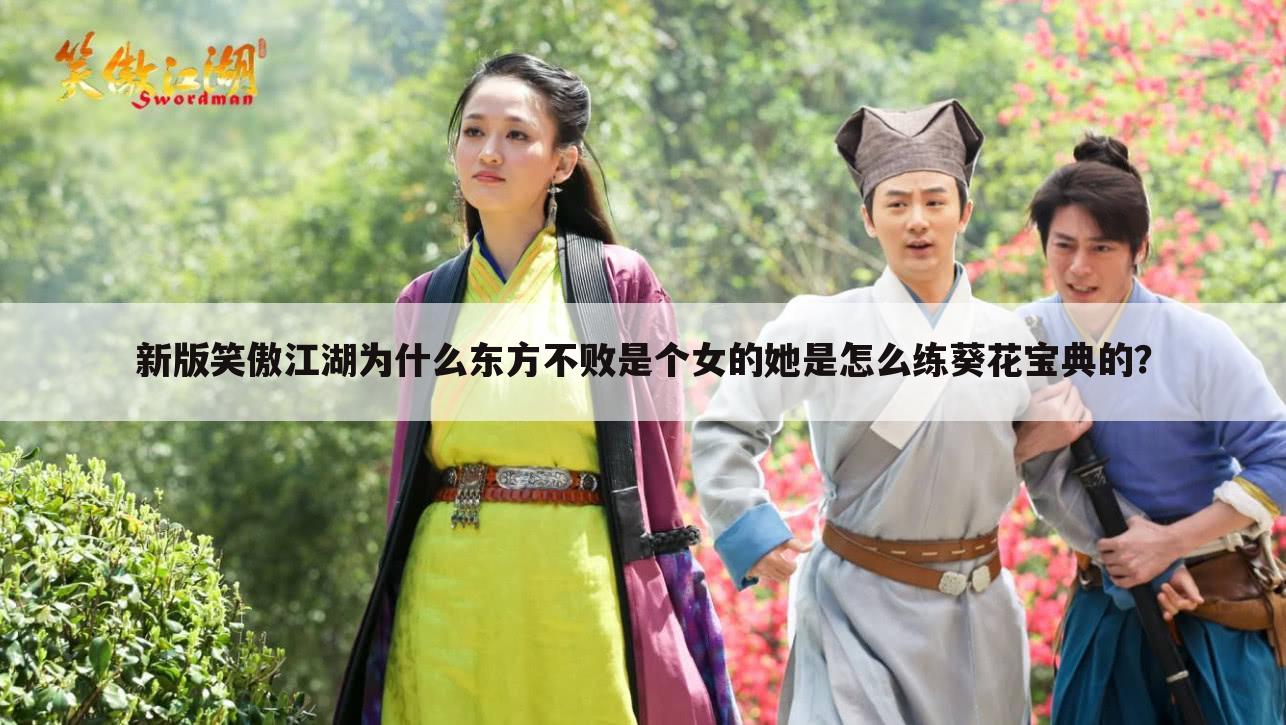 新版笑傲江湖为什么东方不败是个女的她是怎么练葵花宝典的？