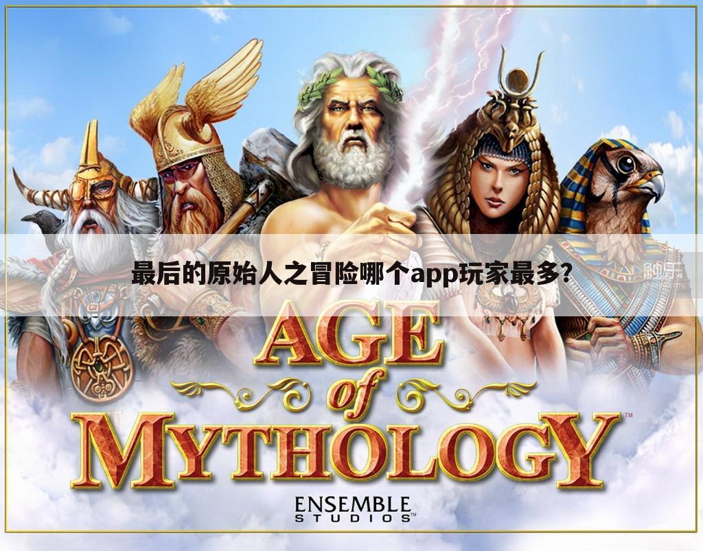最后的原始人之冒险哪个app玩家最多?
