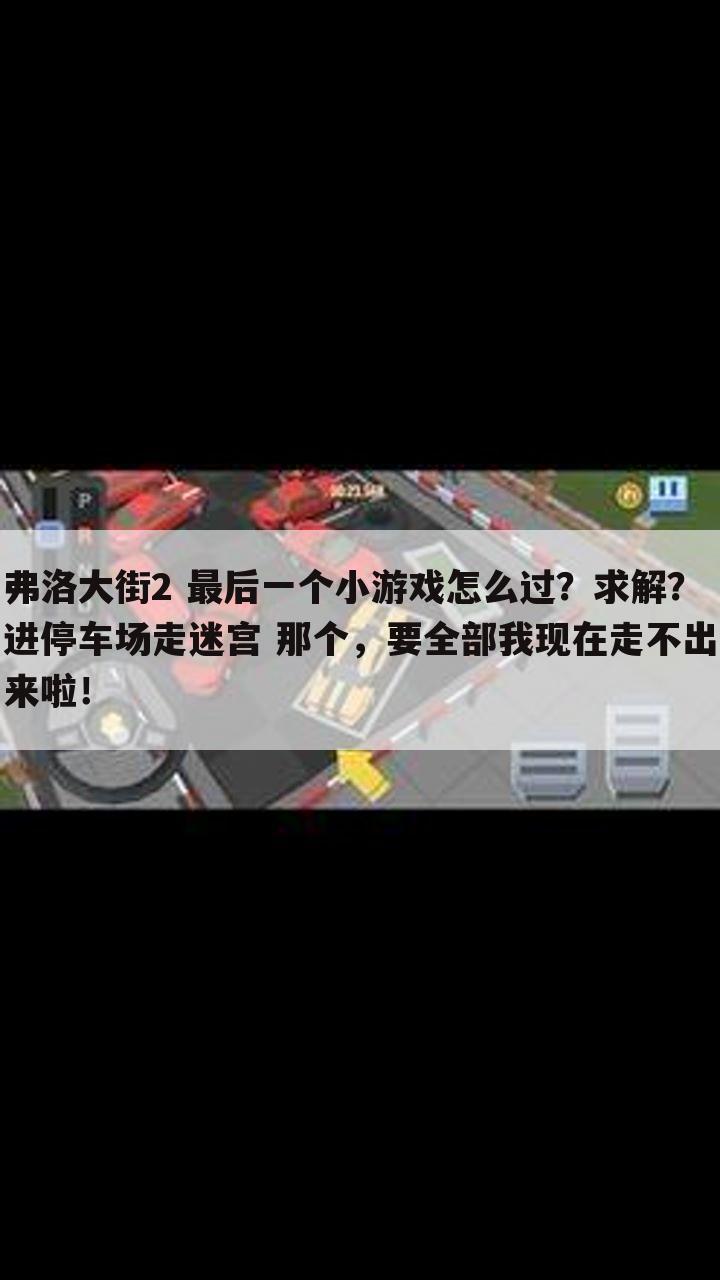 弗洛大街2 最后一个小游戏怎么过？求解？ 进停车场走迷宫 那个，要全部我现在走不出来啦！
