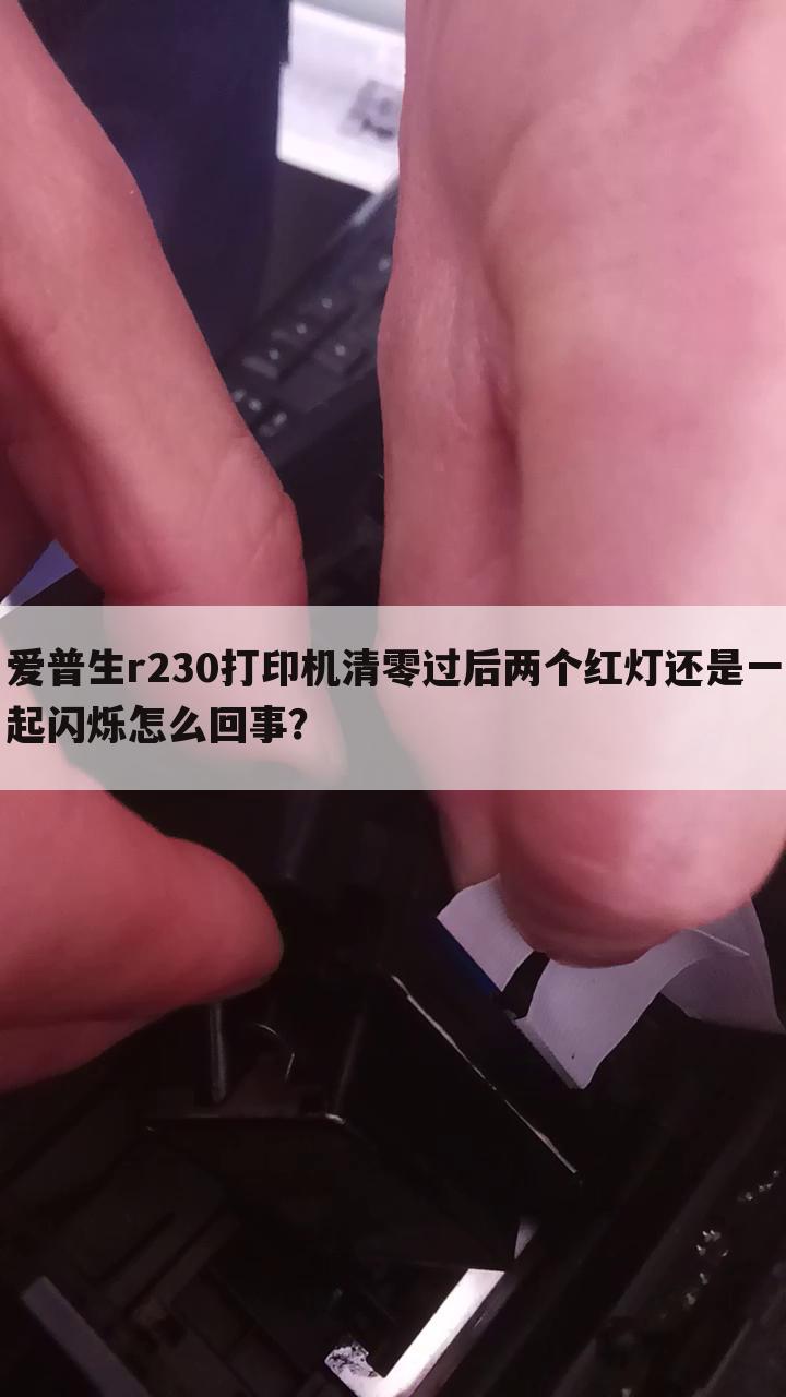 爱普生r230打印机清零过后两个红灯还是一起闪烁怎么回事?