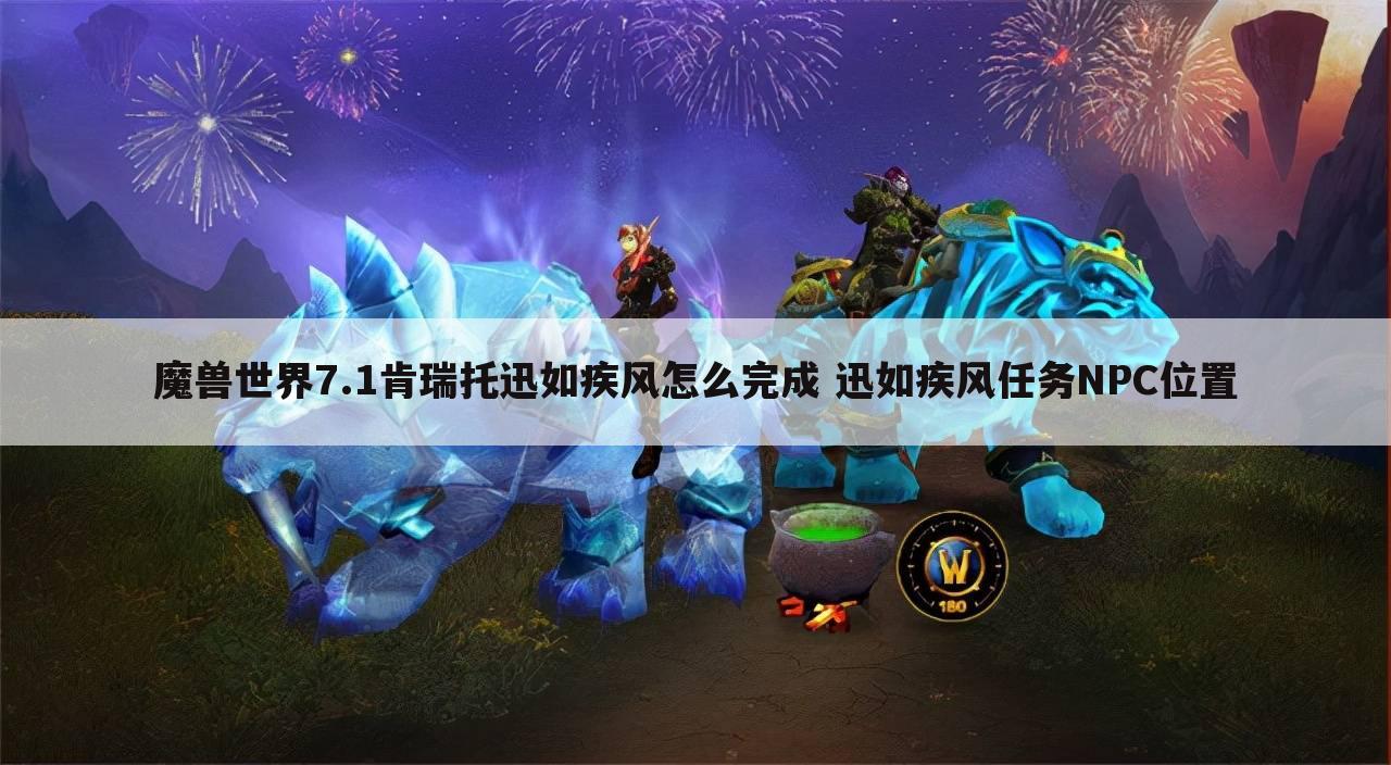 魔兽世界7.1肯瑞托迅如疾风怎么完成 迅如疾风任务NPC位置