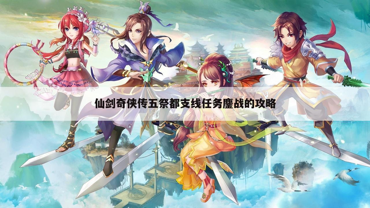仙剑奇侠传五祭都支线任务鏖战的攻略
