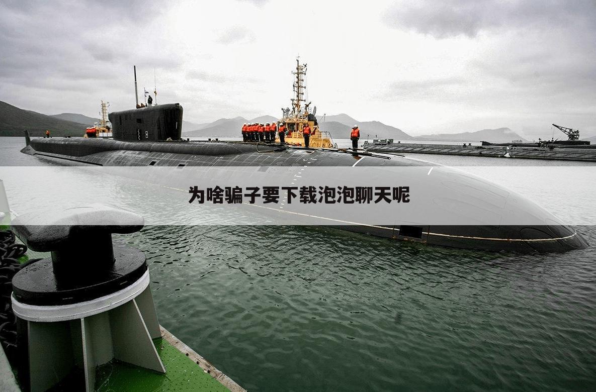 为啥骗子要下载泡泡聊天呢