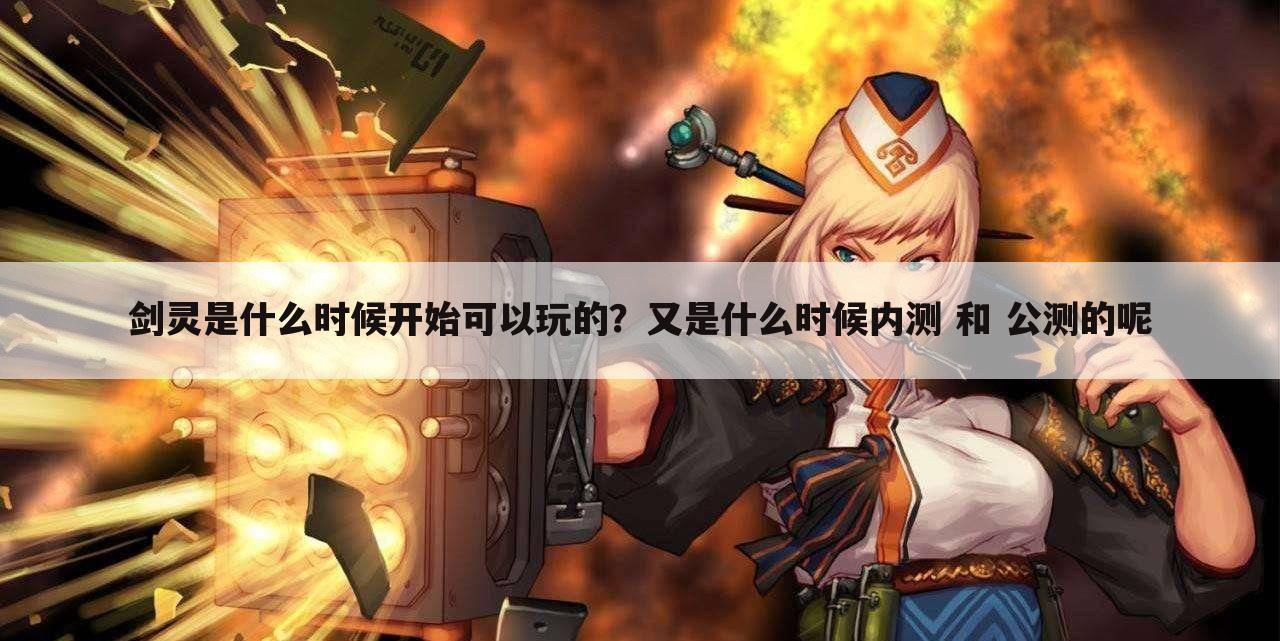 剑灵是什么时候开始可以玩的?又是什么时候内测 和 公测的呢
