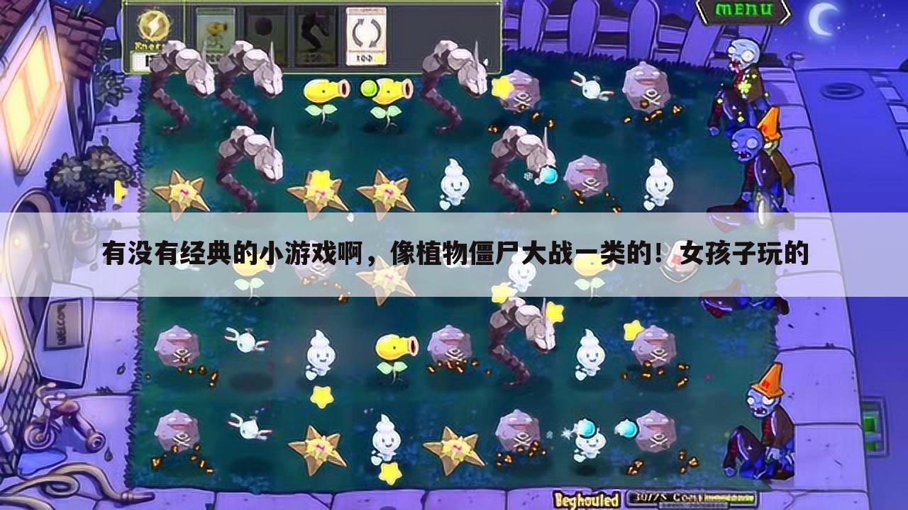 有没有经典的小游戏啊,像植物僵尸大战一类的!女孩子玩的