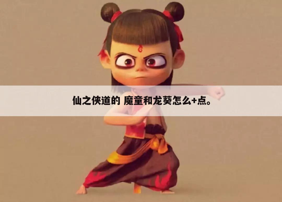 仙之侠道的 魔童和龙葵怎么+点。