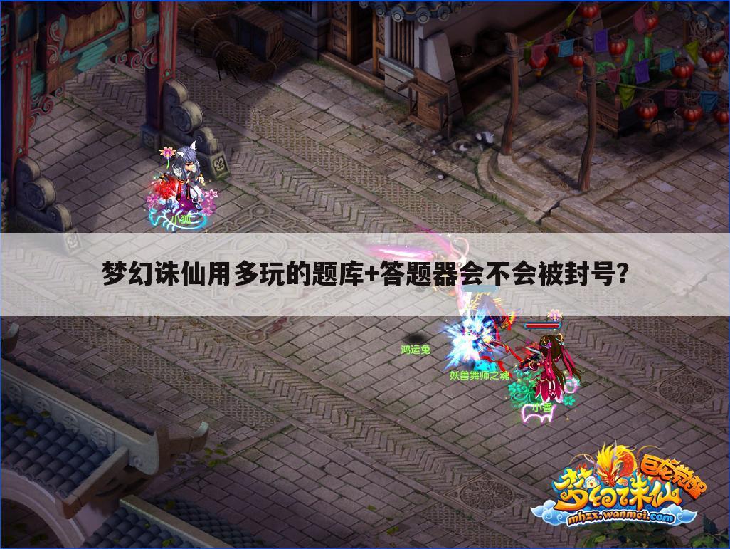 梦幻诛仙用多玩的题库+答题器会不会被封号?