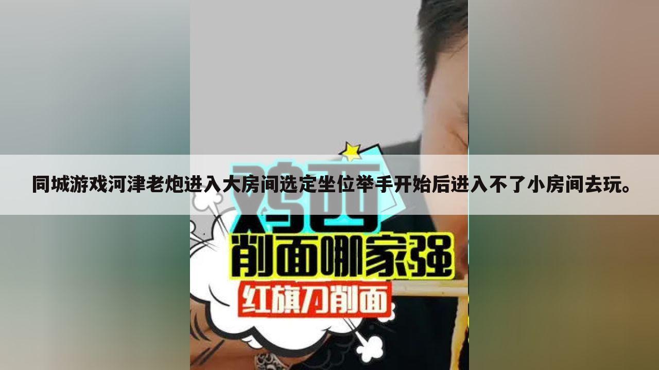 同城游戏河津老炮进入大房间选定坐位举手开始后进入不了小房间去玩。
