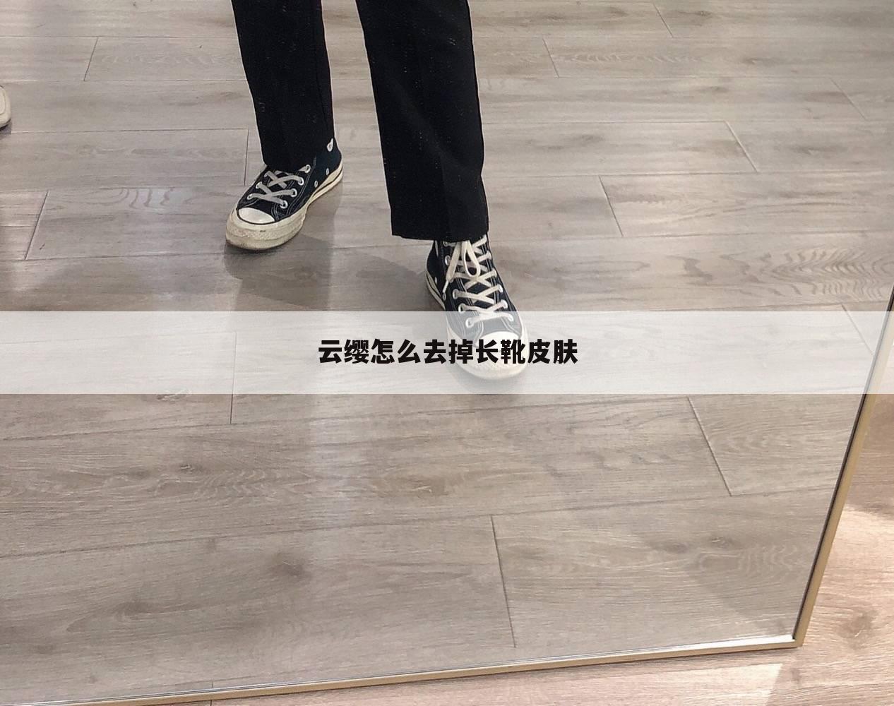 云缨怎么去掉长靴皮肤
