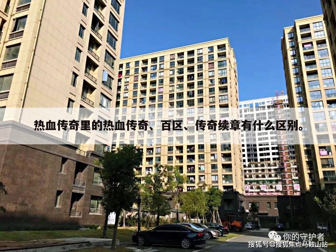 热血传奇里的热血传奇、百区、传奇续章有什么区别。
