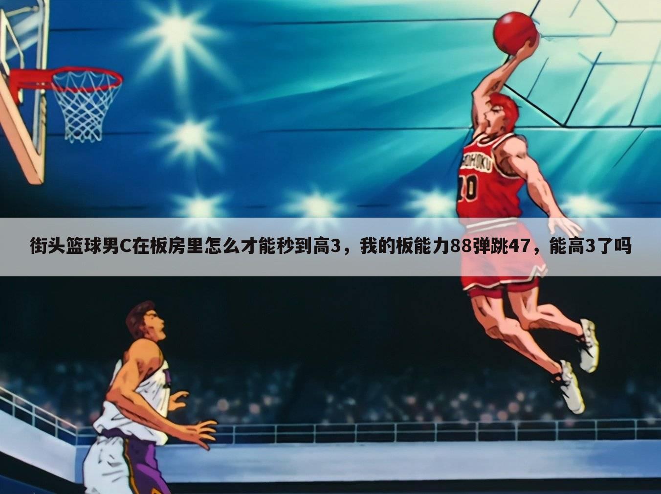 街头篮球男C在板房里怎么才能秒到高3,我的板能力88弹跳47,能高3了吗