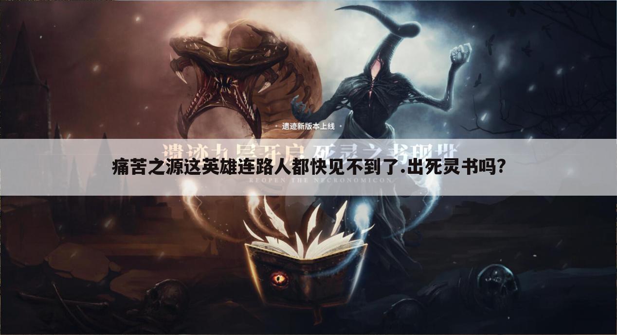 痛苦之源这英雄连路人都快见不到了.出死灵书吗?