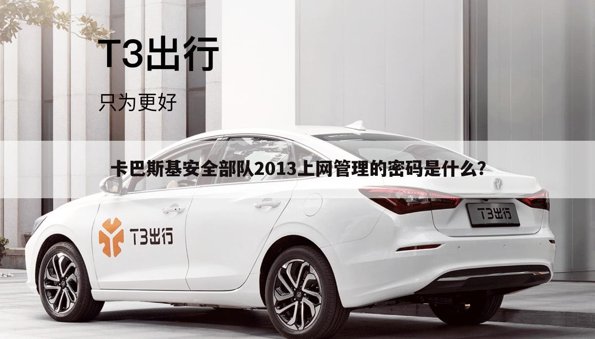 卡巴斯基安全部队2013上网管理的密码是什么？