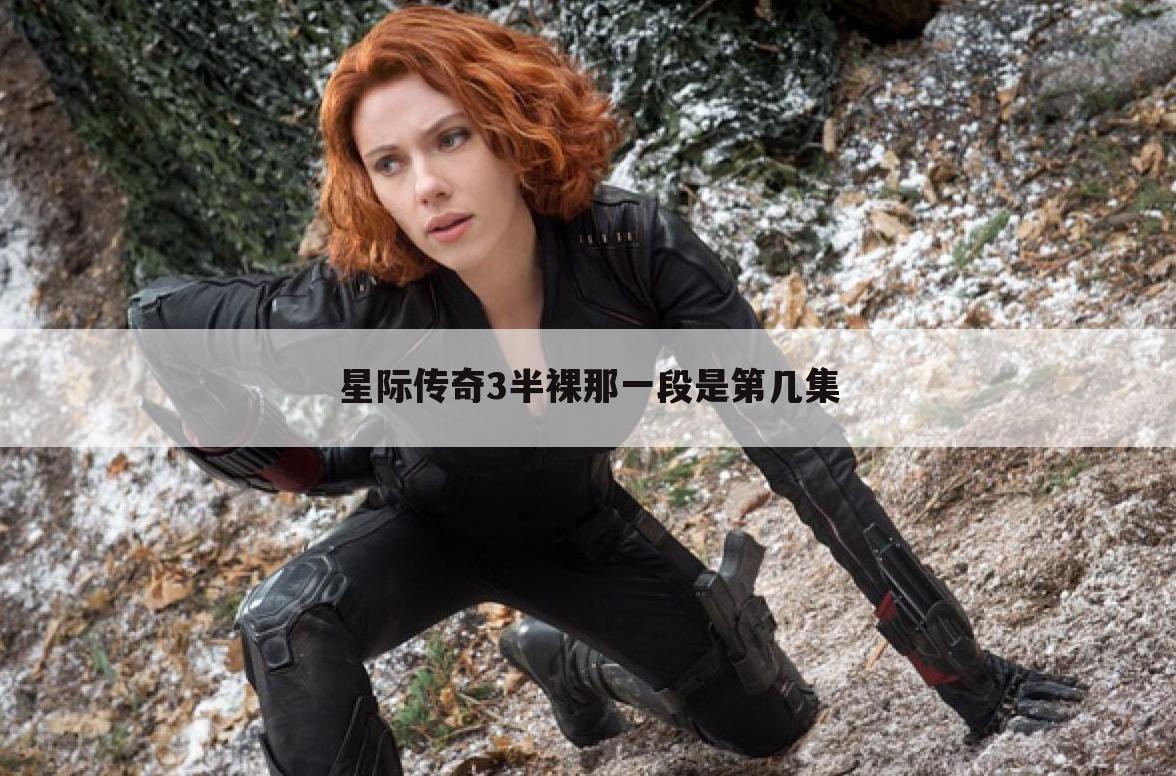 星际传奇3半裸那一段是第几集