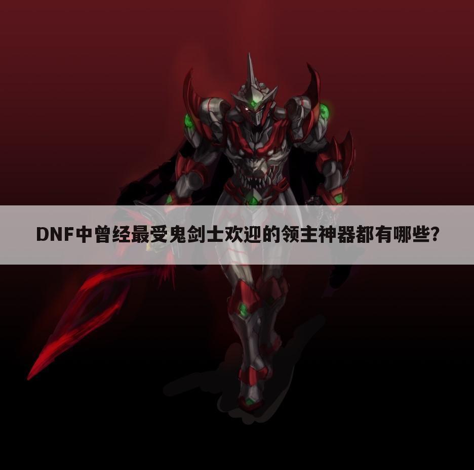 DNF中曾经最受鬼剑士欢迎的领主神器都有哪些?