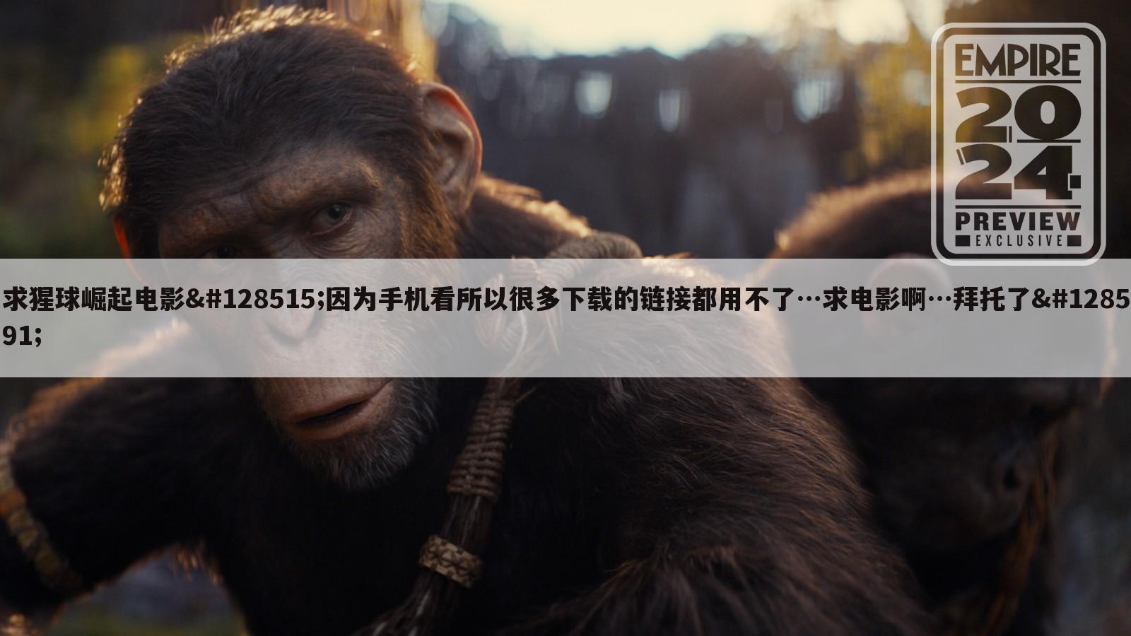 求猩球崛起电影😃因为手机看所以很多下载的链接都用不了…求电影啊…拜托了🙏